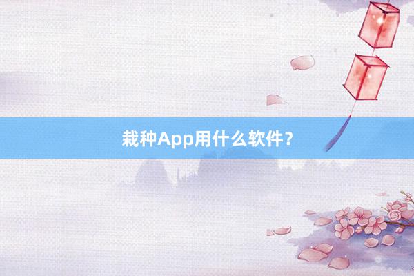 栽种App用什么软件？