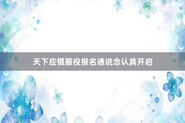 天下应慑服役报名通说念认真开启