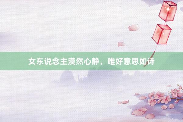女东说念主漠然心静，唯好意思如诗