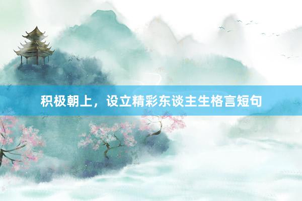 积极朝上，设立精彩东谈主生格言短句