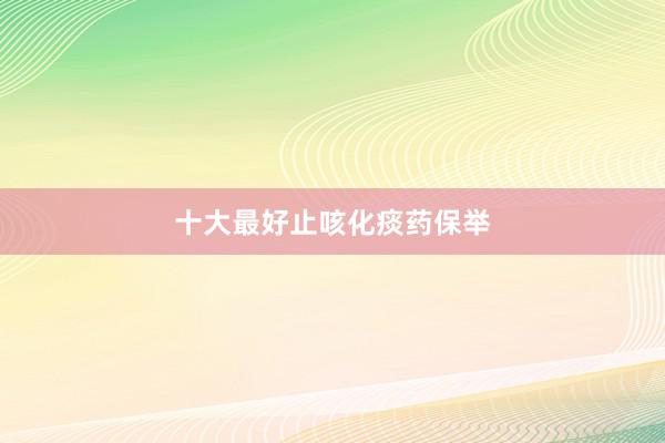 十大最好止咳化痰药保举