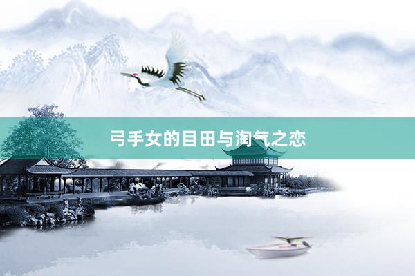 弓手女的目田与淘气之恋