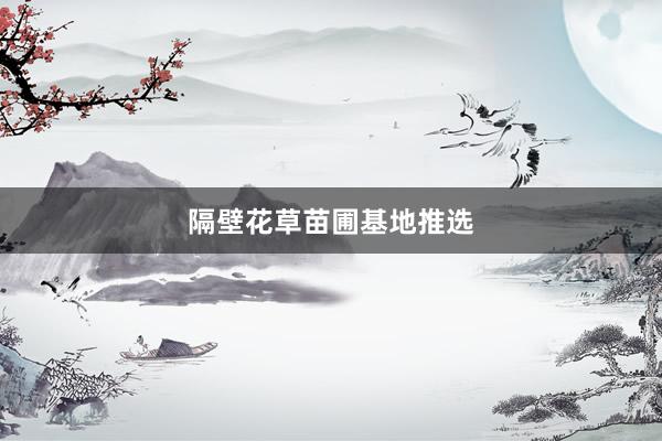 隔壁花草苗圃基地推选