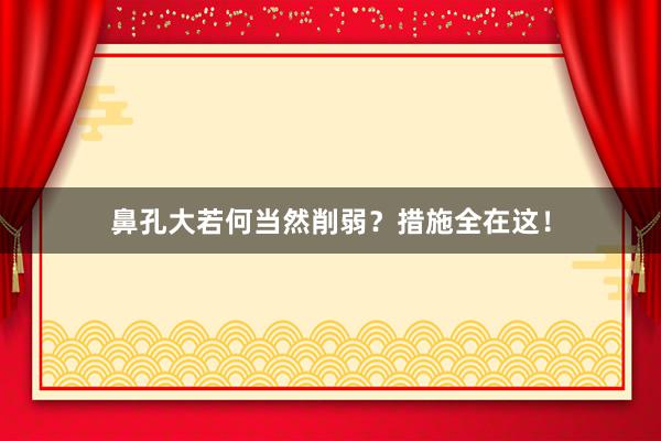 鼻孔大若何当然削弱？措施全在这！